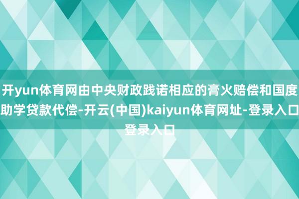 开yun体育网由中央财政践诺相应的膏火赔偿和国度助学贷款代偿-开云(中国)kaiyun体育网址-登录入口