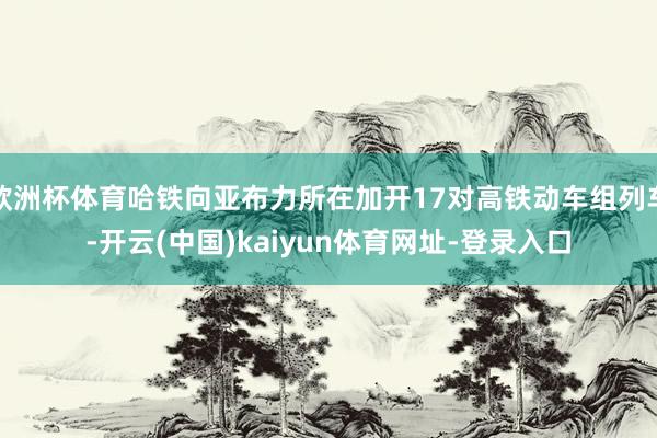 欧洲杯体育哈铁向亚布力所在加开17对高铁动车组列车-开云(中国)kaiyun体育网址-登录入口